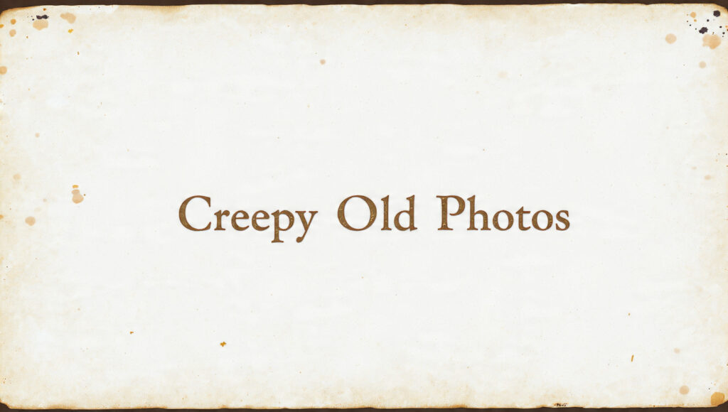 plain background with the text "Creepy Old Photos " written over it. placed in the center
